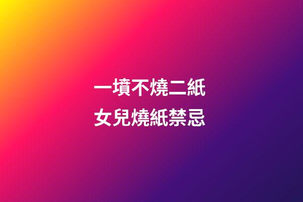 一墳不燒二紙 女兒燒紙禁忌